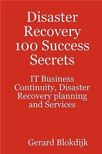 Disaster Recovery 100 Success Secrets - It Business Continuity, Disaster Recovery Planning and Services