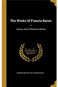 The Works Of Francis Bacon ...
