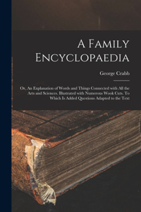 Family Encyclopaedia; or, An Explanation of Words and Things Connected With All the Arts and Sciences. Illustrated With Numerous Wook Cuts. To Which is Added Questions Adapted to the Text