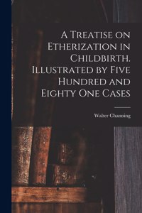 Treatise on Etherization in Childbirth. Illustrated by Five Hundred and Eighty One Cases