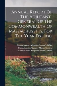 Annual Report Of The Adjutant-general Of The Commonwealth Of Massachusetts, For The Year Ending