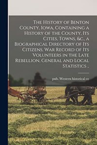 History of Benton County, Iowa, Containing a History of the County, Its Cities, Towns, &c., a Biographical Directory of Its Citizens, War Record of Its Volunteers in the Late Rebellion, General and Local Statistics ..