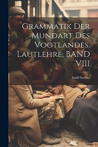 Grammatik Der Mundart Des Vogtlandes. Lautlehre, BAND VIII