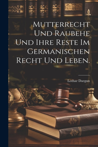 Mutterrecht und Raubehe und ihre Reste im germanischen Recht und Leben.