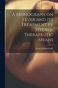 Monograph on Fever and Its Treatment by Hydro-Therapeutic Means