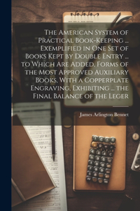 American System of Practical Book-Keeping ... Exemplified in One Set of Books Kept by Double Entry ... to Which Are Added, Forms of the Most Approved Auxiliary Books, With a Copperplate Engraving, Exhibiting ... the Final Balance of the Leger