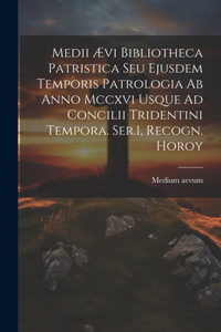 Medii Ævi Bibliotheca Patristica Seu Ejusdem Temporis Patrologia Ab Anno Mccxvi Usque Ad Concilii Tridentini Tempora. Ser.1, Recogn. Horoy