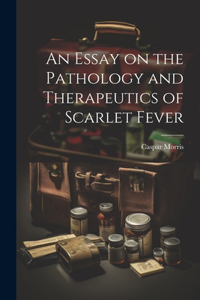 Essay on the Pathology and Therapeutics of Scarlet Fever