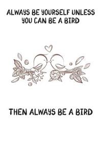 Always Be Yourself Unless You Can Be A Bird Then Always Be A Bird