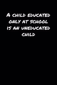 A Child Educated Only At School Is An Uneducated Child�