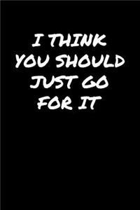 I Think You Should Just Go For It