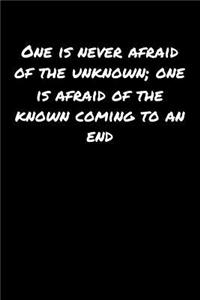 One Is Never Afraid Of The Unknown One Is Afraid Of The Known Coming To An End