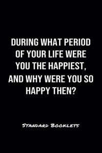 During What Period Of Your Life Were You The Happiest And Why Were You So Happy Then?