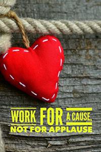 Work for a Cause Not for Applause