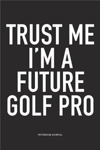 Trust Me I'm a Future Golf Pro: A 6x9 Inch Matte Softcover Diary Notebook with 120 Blank Lined Pages and a Funny Golfing Cover Slogan