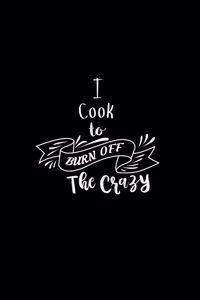 I Cook To Burn Off The Crazy