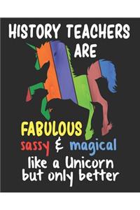 History Teachers are Fabulous Sassy & Magical Like a Unicorn But Only Better