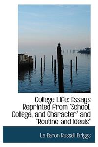 College Life: Essays Reprinted from School, College, and Character" and "Routine and Ideals"": Essays Reprinted from School, College, and Character" and "Routine and Ideals""