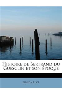 Histoire de Bertrand Du Guesclin Et Son Epoque