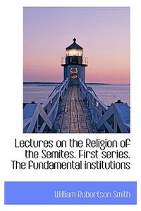 Lectures on the Religion of the Semites. First Series. the Fundamental Institutions