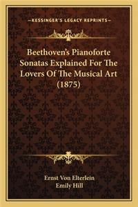 Beethoven's Pianoforte Sonatas Explained For The Lovers Of The Musical Art (1875)