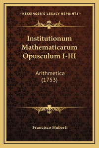 Institutionum Mathematicarum Opusculum I-III