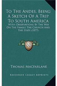 To The Andes, Being A Sketch Of A Trip To South America