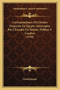 Correspondance De L'Armee Francoise En Egypte, Interceptee Par L'Escadre De Nelson, Publiee A Londres (1799)