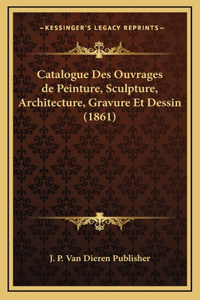 Catalogue Des Ouvrages de Peinture, Sculpture, Architecture, Gravure Et Dessin (1861)