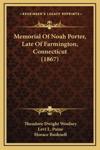 Memorial Of Noah Porter, Late Of Farmington, Connecticut (1867)