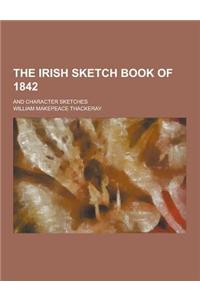 The Irish Sketch Book of 1842; And Character Sketches