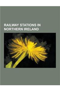 Railway Stations in Northern Ireland: Northern Ireland Railway Station Stubs, Proposed Railway Stations in Northern Ireland, Railway Stations in Belfa