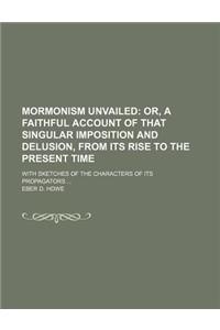Mormonism Unvailed; Or, a Faithful Account of That Singular Imposition and Delusion, from Its Rise to the Present Time. with Sketches of the Character