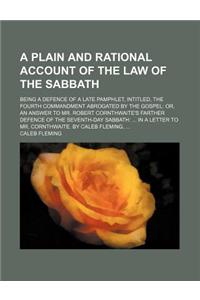 A Plain and Rational Account of the Law of the Sabbath; Being a Defence of a Late Pamphlet, Intitled, the Fourth Commandment Abrogated by the Gospel