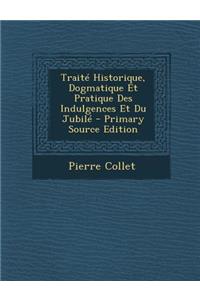Traite Historique, Dogmatique Et Pratique Des Indulgences Et Du Jubile