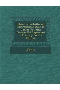 Iohannis Euchaitorum Metropolitae Quae in Codice Vaticano Graeco 676 Supersunt