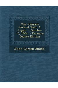 Our Comrade General John A. Logan ... October 13, 1904