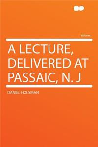 A Lecture, Delivered at Passaic, N. J