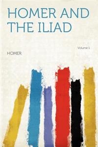 Homer and the Iliad Volume 1