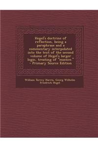 Hegel's Doctrine of Reflection, Being a Paraphrase and a Commentary Interpolated Into the Text of the Second Volume of Hegel's Larger Logic, Treating of Essence.
