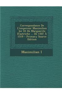 Correspondance de L'Empereur Maximilien Ier Et de Marguerite D'Autriche ... de 1507 a 1519 - Primary Source Edition