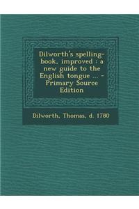 Dilworth's Spelling-Book, Improved: A New Guide to the English Tongue ...