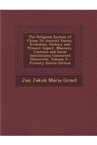 The Religious System of China: Its Ancient Forms, Evolution, History and Present Aspect, Manners, Customs and Social Institutions Connected Therewith