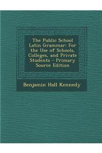 The Public School Latin Grammar: For the Use of Schools, Colleges, and Private Students