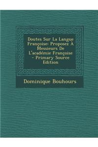 Doutes Sur La Langue Francoise: Proposez a Messieurs de L'Academie Francoise
