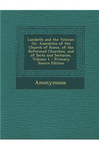 Lambeth and the Vatican: Or, Anecdotes of the Church of Rome, of the Reformed Churches, and of Sects and Sectaries, Volume 1 - Primary Source E