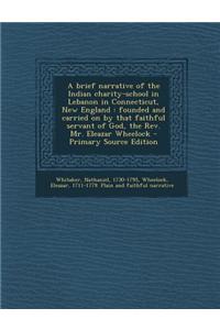 A Brief Narrative of the Indian Charity-School in Lebanon in Connecticut, New England: Founded and Carried on by That Faithful Servant of God, the REV