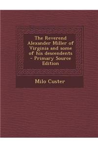 The Reverend Alexander Miller of Virginia and Some of His Descendents - Primary Source Edition