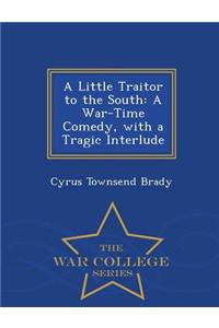 A Little Traitor to the South: A War-Time Comedy, with a Tragic Interlude - War College Series