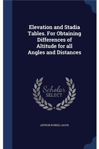 Elevation and Stadia Tables. For Obtaining Differences of Altitude for all Angles and Distances